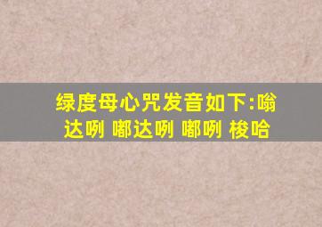 绿度母心咒发音如下:嗡 达咧 嘟达咧 嘟咧 梭哈